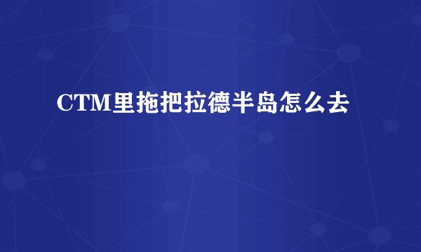 CTM里拖把拉德半岛怎么去
