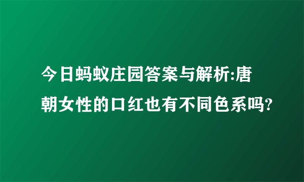 今日蚂蚁庄园答案与解析:唐朝女性的口红也有不同色系吗?