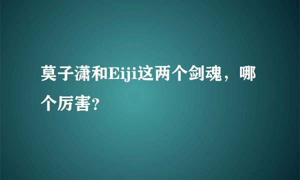 莫子潇和Eiji这两个剑魂，哪个厉害？