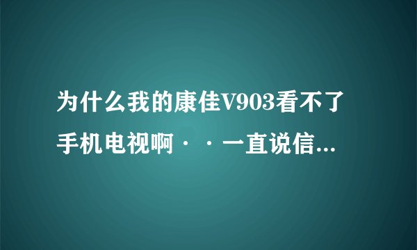 为什么我的康佳V903看不了手机电视啊··一直说信号不好·怎么办啊