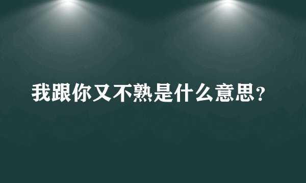 我跟你又不熟是什么意思？