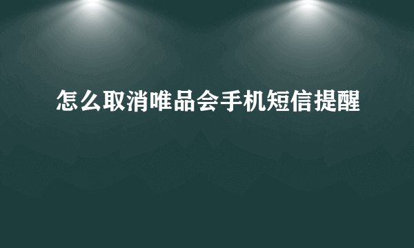 怎么取消唯品会手机短信提醒