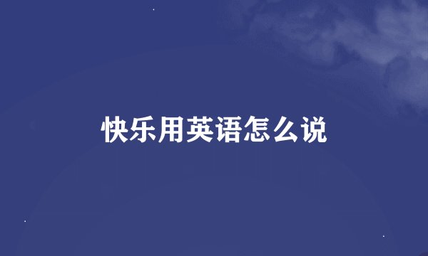 快乐用英语怎么说