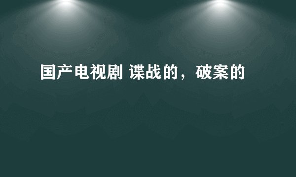 国产电视剧 谍战的，破案的