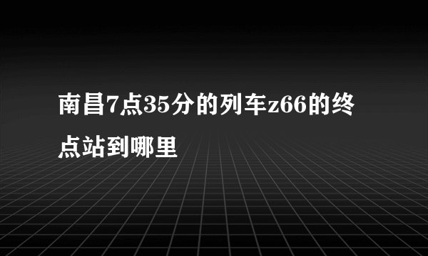南昌7点35分的列车z66的终点站到哪里