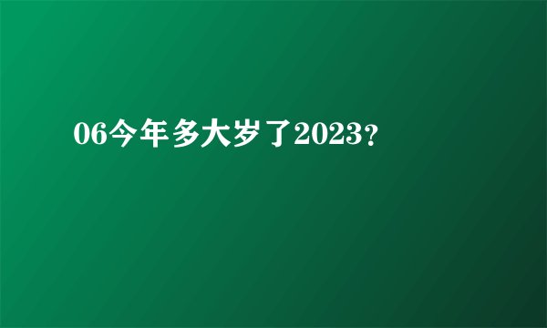 06今年多大岁了2023？