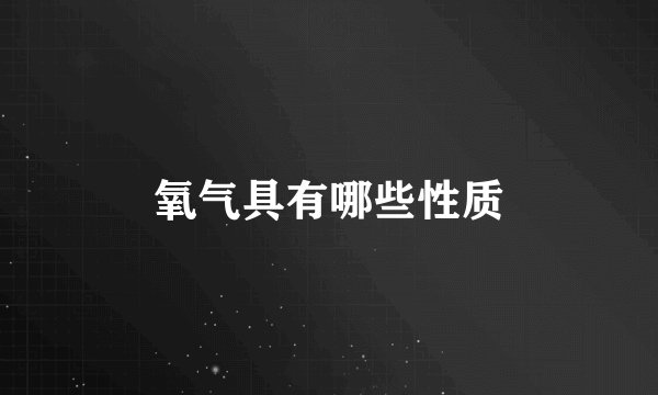 氧气具有哪些性质