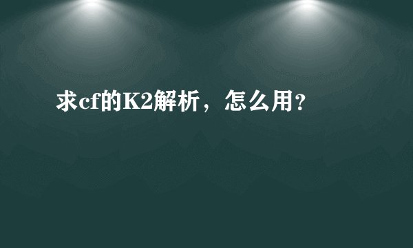 求cf的K2解析，怎么用？