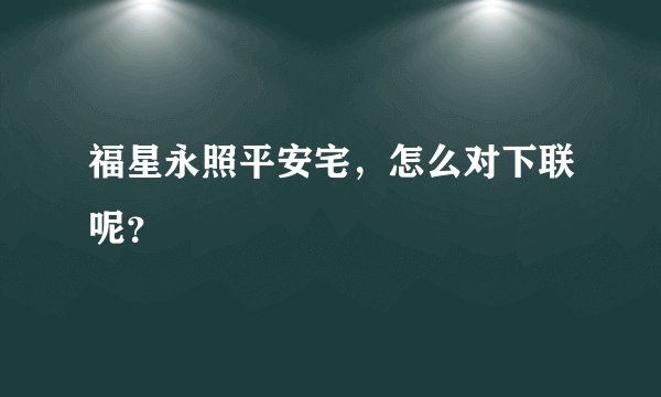 福星永照平安宅，怎么对下联呢？