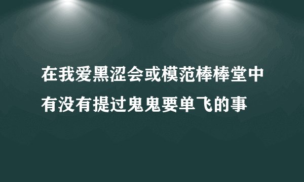 在我爱黑涩会或模范棒棒堂中有没有提过鬼鬼要单飞的事