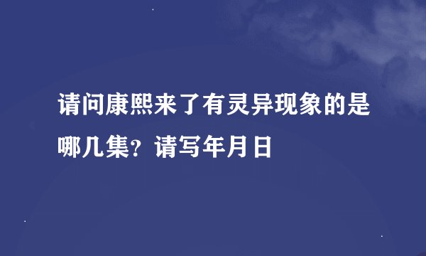 请问康熙来了有灵异现象的是哪几集？请写年月日