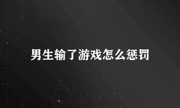 男生输了游戏怎么惩罚