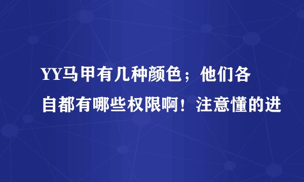 YY马甲有几种颜色；他们各自都有哪些权限啊！注意懂的进