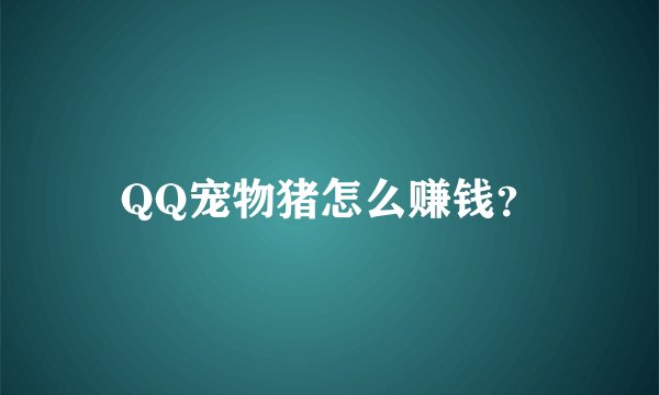 QQ宠物猪怎么赚钱？