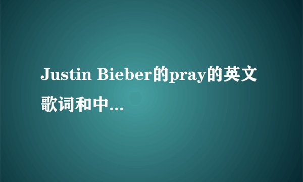 Justin Bieber的pray的英文歌词和中文歌词各是什么？