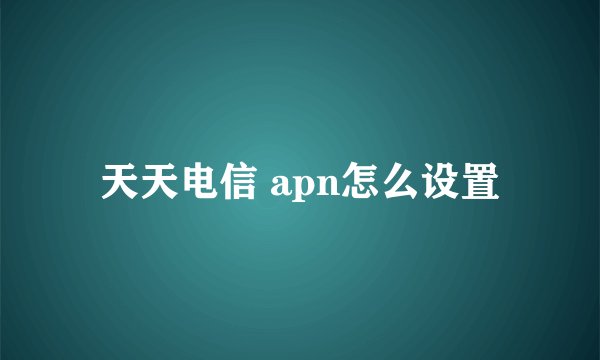 天天电信 apn怎么设置