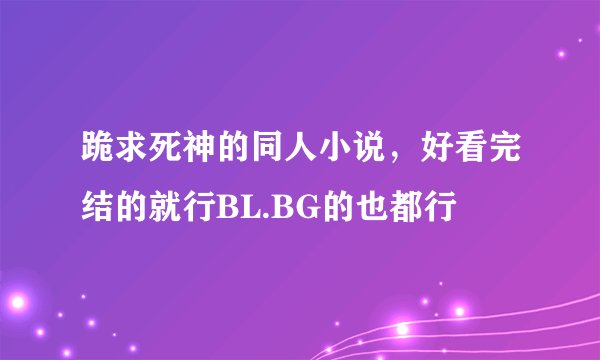 跪求死神的同人小说，好看完结的就行BL.BG的也都行