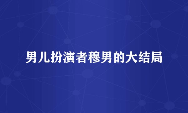 男儿扮演者穆男的大结局