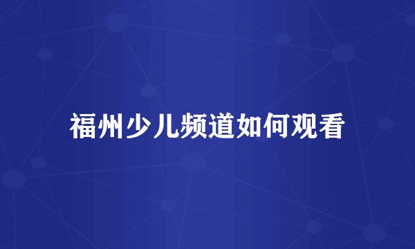 福州少儿频道如何观看