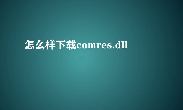 怎么样下载comres.dll