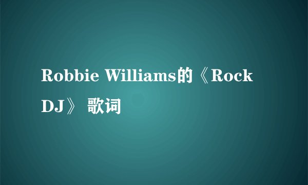 Robbie Williams的《Rock DJ》 歌词