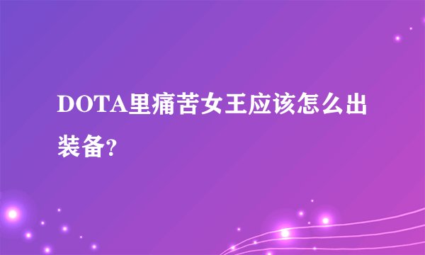 DOTA里痛苦女王应该怎么出装备？