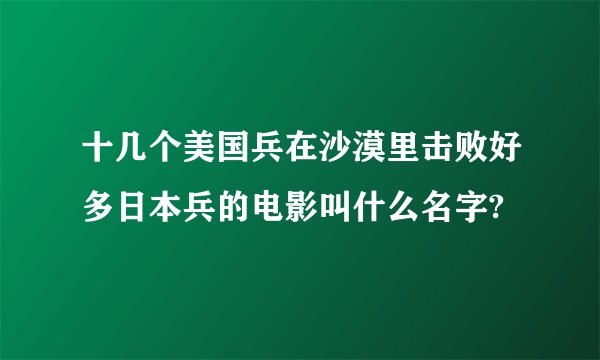 十几个美国兵在沙漠里击败好多日本兵的电影叫什么名字?
