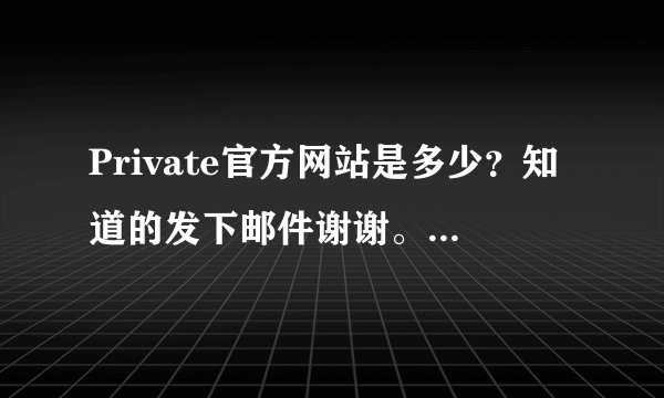 Private官方网站是多少？知道的发下邮件谢谢。。1187663111