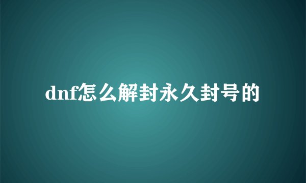 dnf怎么解封永久封号的