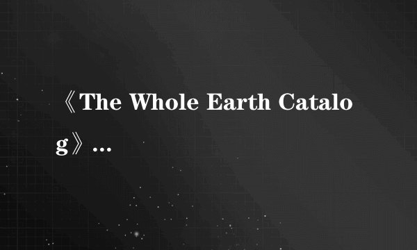 《The Whole Earth Catalog》是怎样一本刊物