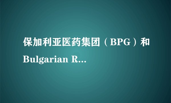 保加利亚医药集团（BPG）和Bulgarian Rose（保加利亚玫瑰）是统一个品牌吗 谁知道能否详细告知我