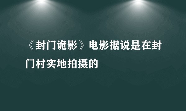 《封门诡影》电影据说是在封门村实地拍摄的