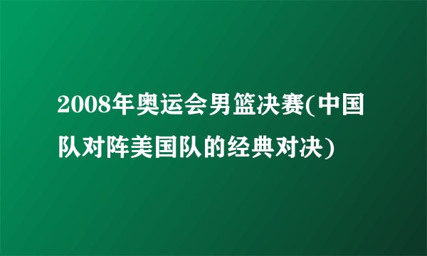 2008年奥运会男篮决赛(中国队对阵美国队的经典对决)