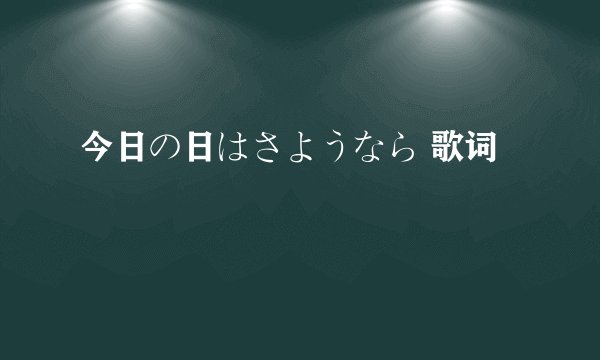 今日の日はさようなら 歌词
