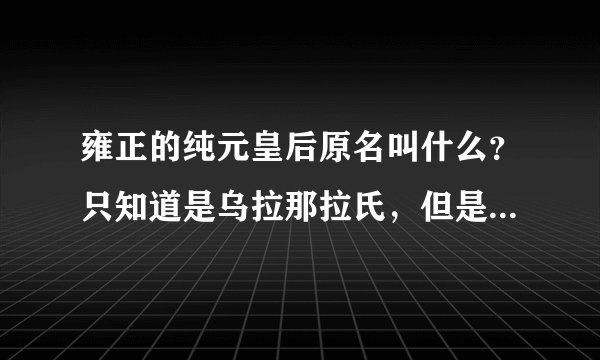 雍正的纯元皇后原名叫什么？只知道是乌拉那拉氏，但是名字叫什么？