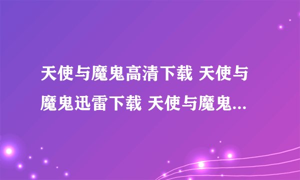 天使与魔鬼高清下载 天使与魔鬼迅雷下载 天使与魔鬼电影高清完整版下载
