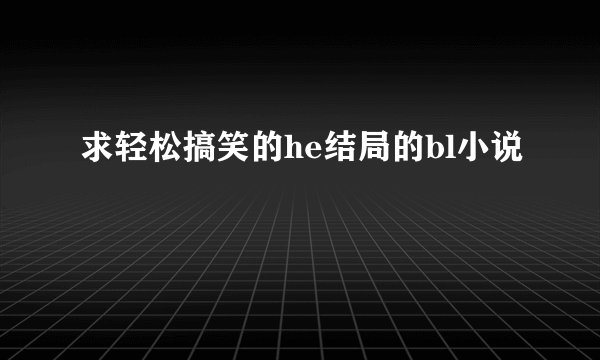 求轻松搞笑的he结局的bl小说
