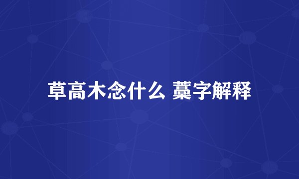 草高木念什么 藁字解释
