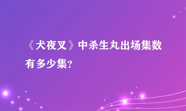《犬夜叉》中杀生丸出场集数有多少集？
