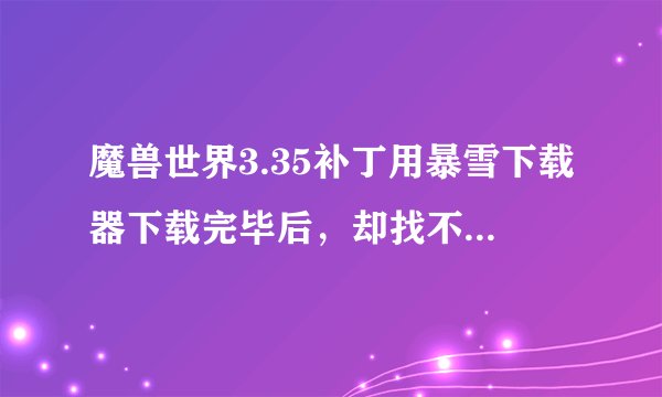 魔兽世界3.35补丁用暴雪下载器下载完毕后，却找不到文件在哪里，是怎么会是？