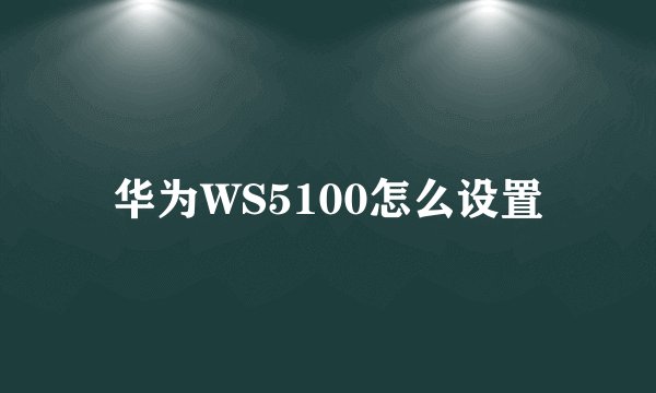 华为WS5100怎么设置