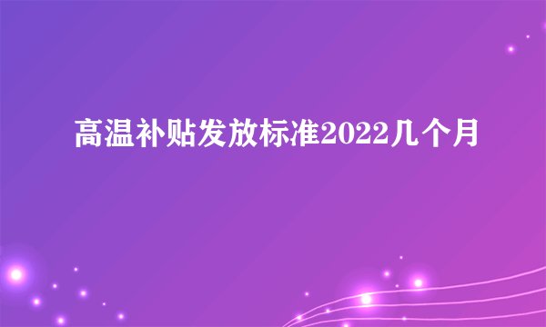 高温补贴发放标准2022几个月
