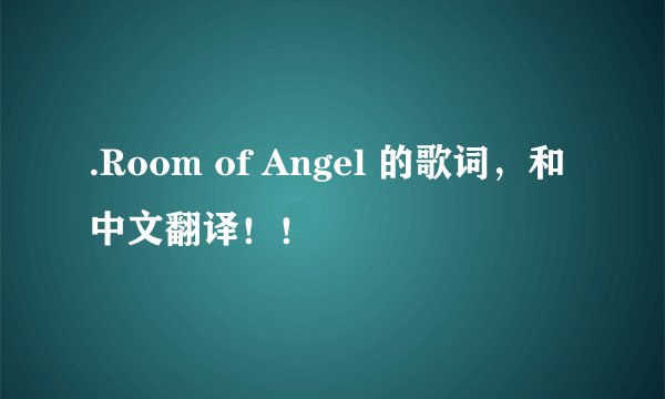 .Room of Angel 的歌词，和中文翻译！！
