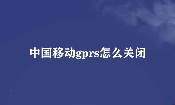中国移动gprs怎么关闭