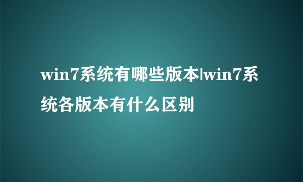 win7系统有哪些版本|win7系统各版本有什么区别