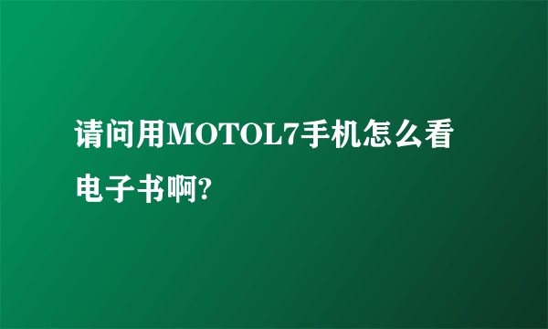 请问用MOTOL7手机怎么看电子书啊?