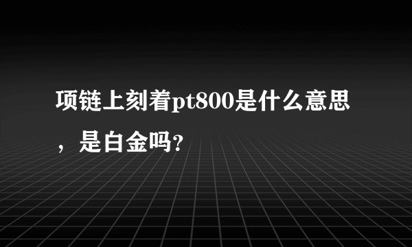 项链上刻着pt800是什么意思，是白金吗？