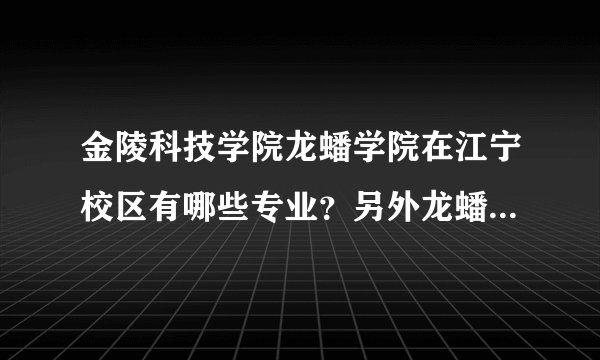 金陵科技学院龙蟠学院在江宁校区有哪些专业？另外龙蟠的三本是和二本在一起上课吗？谢了！