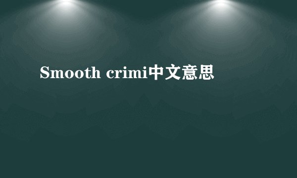 Smooth crimi中文意思