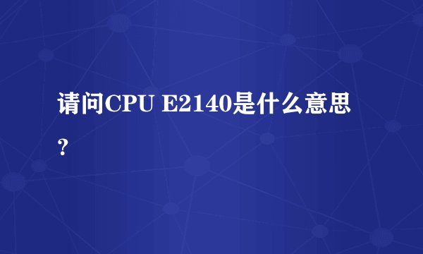 请问CPU E2140是什么意思？